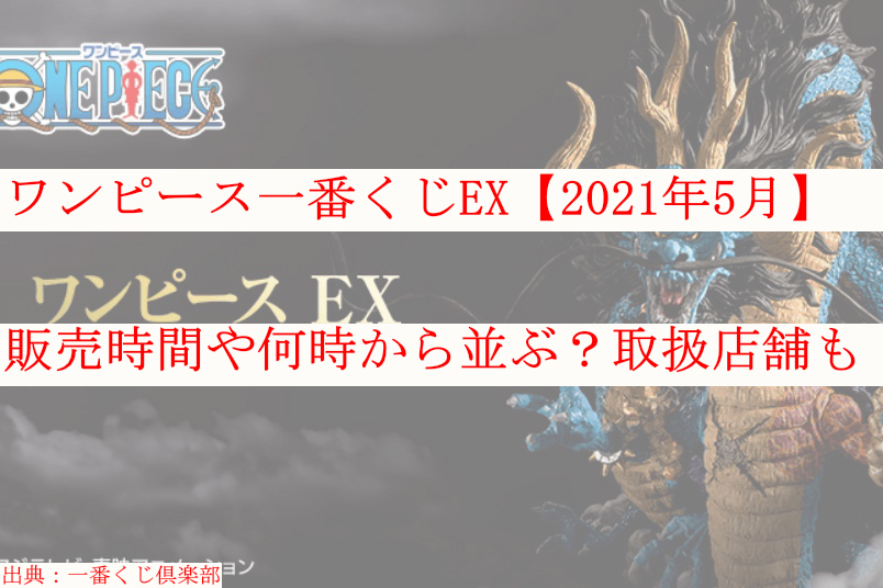 ワンピース一番くじex 21年5月 販売時間や何時から並ぶ 取扱店舗も ケンブログ