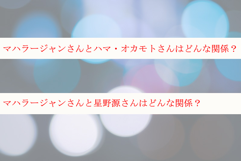 マハラージャンとハマオカモトはどんな関係 星野源とはどんな関係 ケンブログ