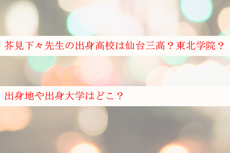 芥見下々の出身高校は仙台三高か東北学院 出身地や出身大学はどこ ケンブログ