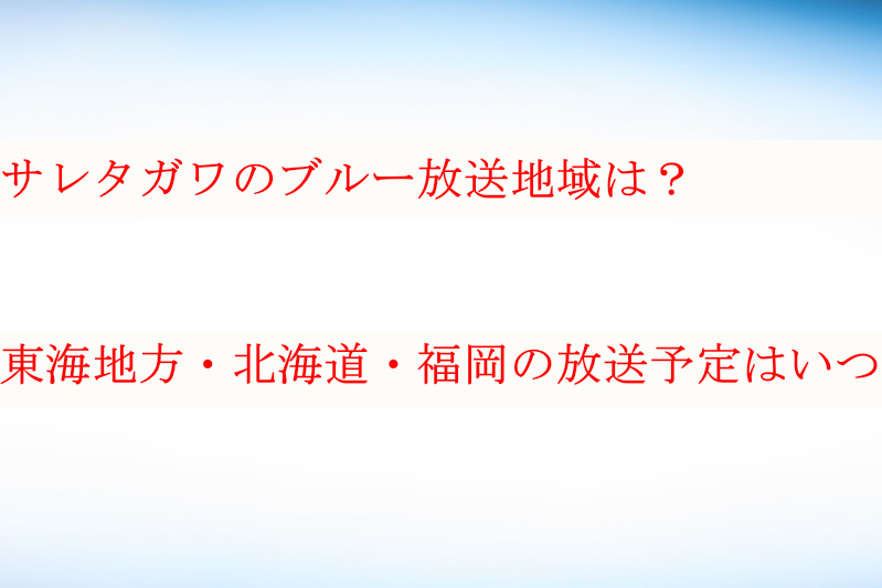 サレタガワのブルー放送地域どこ 東海地方 北海道 福岡はいつ放送 ケンブログ