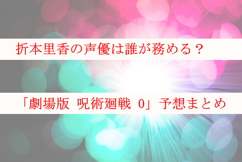 呪術廻戦 折本里香の声優は誰が務める みんなの予想まとめ ケンブログ