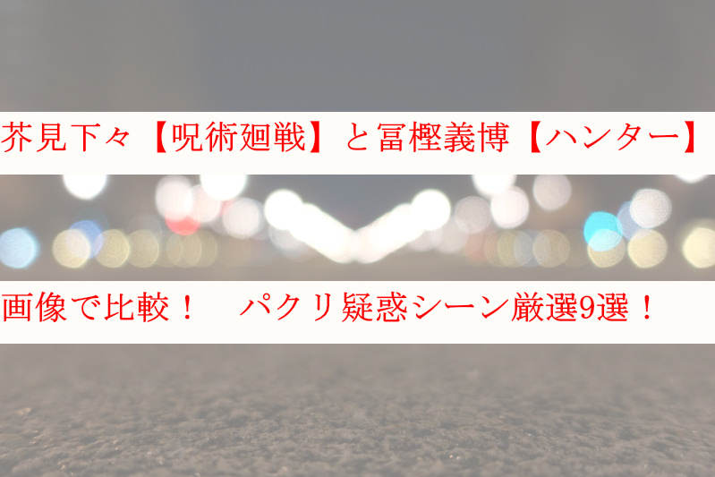 画像 芥見下々の呪術廻戦と冨樫義博のハンターハンターを比較検証 ケンブログ