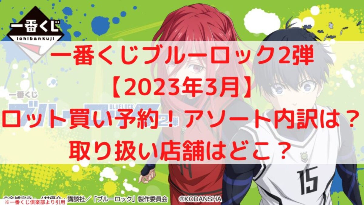 一番くじブルーロック2弾ロット買い予約！アソート内訳や取扱店舗は