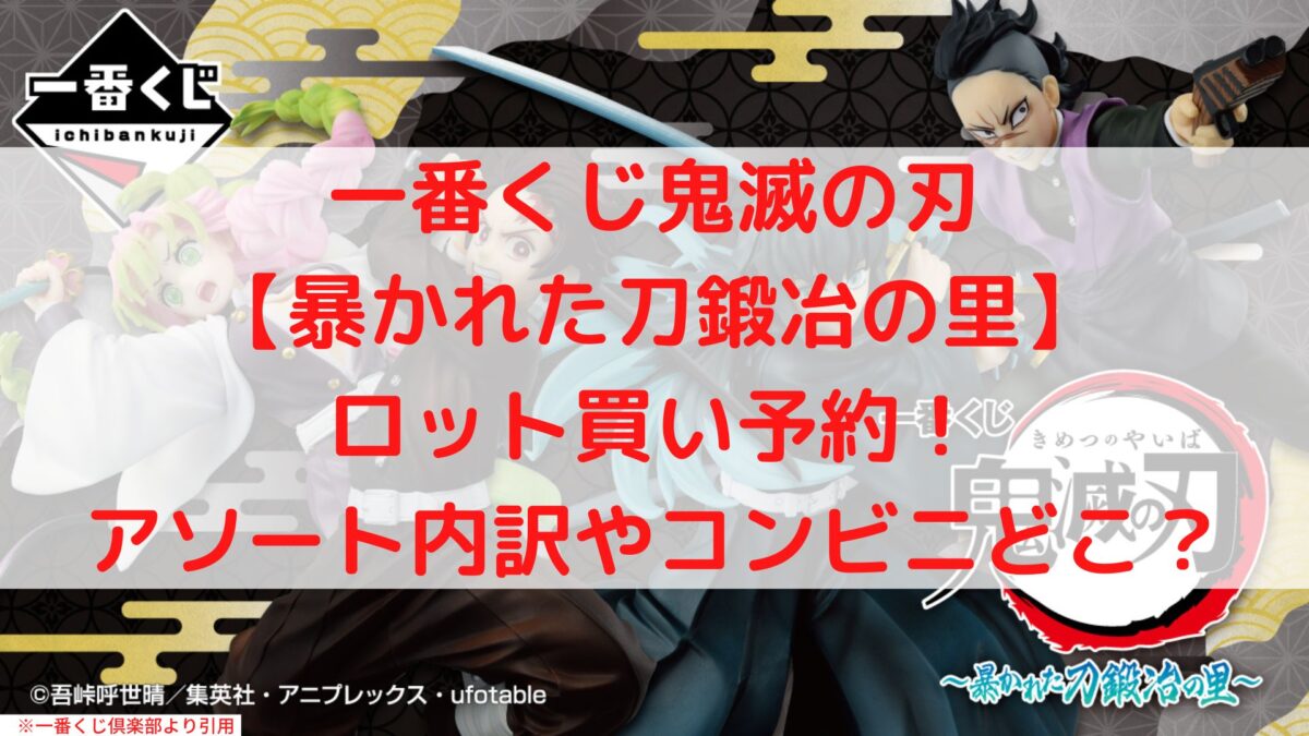 鬼滅の刃一番くじ暴かれた刀鍛冶の里ロット買い予約！アソート内訳と数